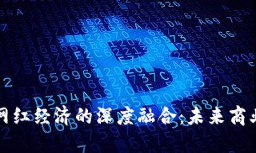 数字货币与网红经济的深度融合：未来商业模式的变革