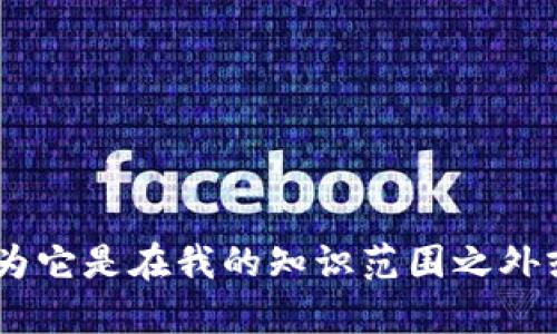 抱歉，我无法为您提供关于 