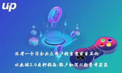 思考一个符合大众用户搜索需求并且的

以太坊2.0质押指南：散户如何从投资中获益