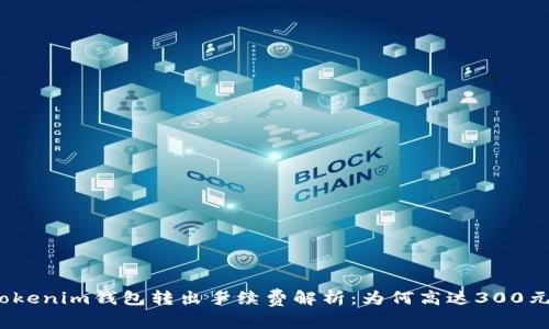 Tokenim钱包转出手续费解析：为何高达300元？