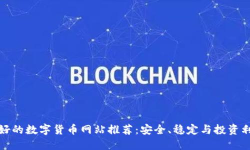 最好的数字货币网站推荐：安全、稳定与投资利器