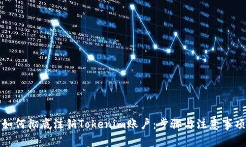 如何彻底注销Tokenim账户：步骤与注意事项