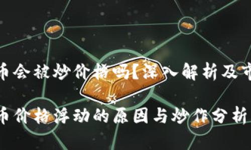 数字货币会被炒价格吗？深入解析及市场影响

数字货币价格浮动的原因与炒作分析