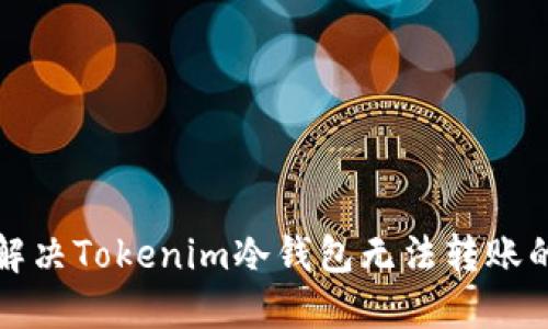 如何解决Tokenim冷钱包无法转账的问题