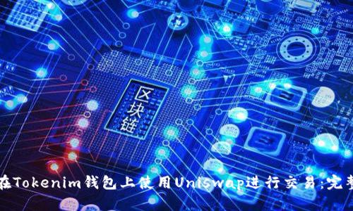 如何在Tokenim钱包上使用Uniswap进行交易：完整指南