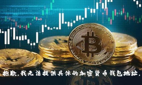 抱歉，我无法提供具体的加密货币钱包地址。