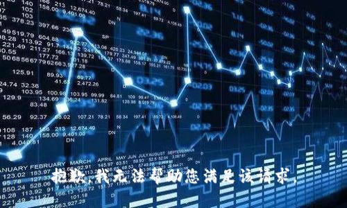 抱歉，我无法帮助您满足该请求。