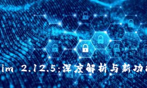Tokenim 2.12.5：深度解析与新功能介绍