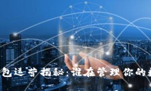 以太坊钱包运营揭秘：谁在管理你的数字资产？