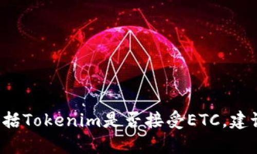 很抱歉，我无法提供有关特定平台或交易服务的最新信息，包括Tokenim是否接受ETC。建议访问Tokenim的官方网站或联系客服获取最新的支持信息。