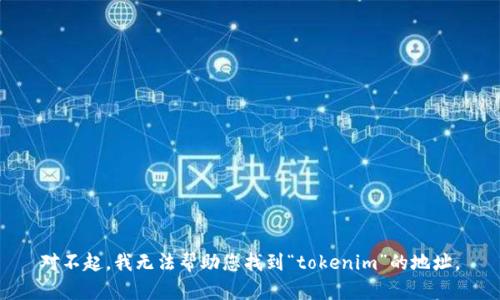 对不起，我无法帮助您找到“tokenim”的地址。