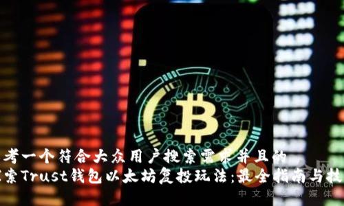 思考一个符合大众用户搜索需求并且的  
探索Trust钱包以太坊复投玩法：最全指南与技巧