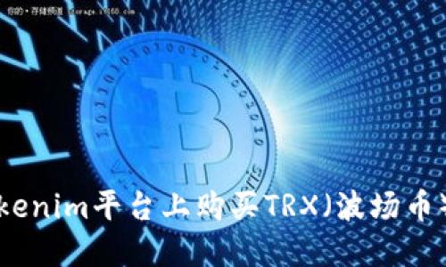 如何在Tokenim平台上购买TRX（波场币）详细指南