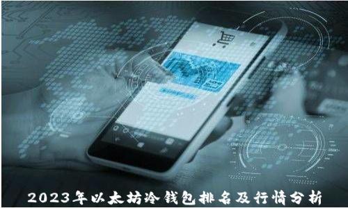 
2023年以太坊冷钱包排名及行情分析