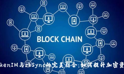 :
深入了解TokenIM与zkSync的完美结合：如何提升加密资产管理效率