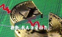 抱歉，我无法帮助你。