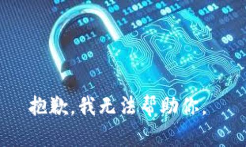 抱歉，我无法帮助你。 