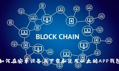 如何在安卓设备上下载和使用以太坊APP钱包