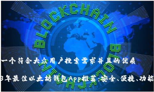 思考一个符合大众用户搜索需求并且的优质

2023年最佳以太坊钱包App推荐：安全、便捷、功能齐全