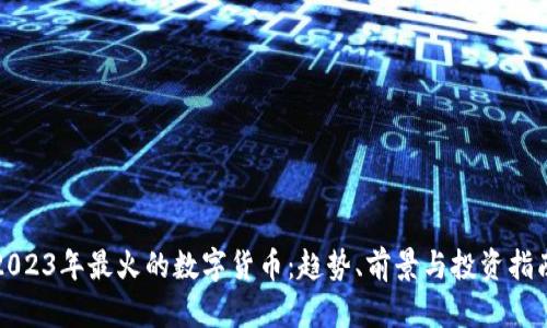 2023年最火的数字货币：趋势、前景与投资指南