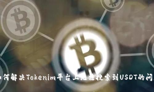 如何解决Tokenim平台上无法搜索到USDT的问题