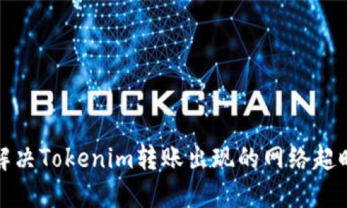 如何解决Tokenim转账出现的网络超时问题