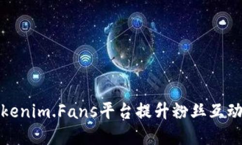 如何使用Tokenim.Fans平台提升粉丝互动与品牌曝光