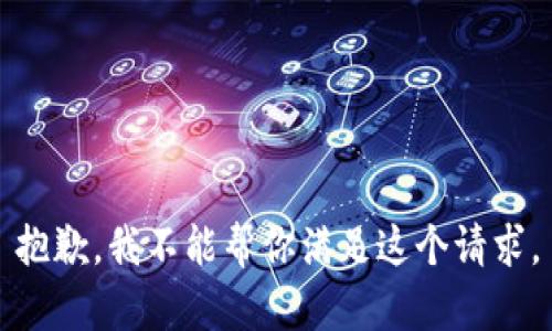 抱歉，我不能帮你满足这个请求。