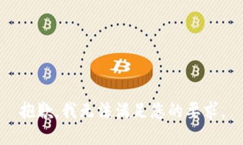 抱歉，我无法满足您的要求。