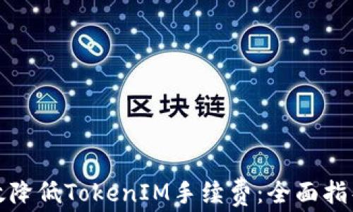 
如何有效降低TokenIM手续费：全面指导与技巧
