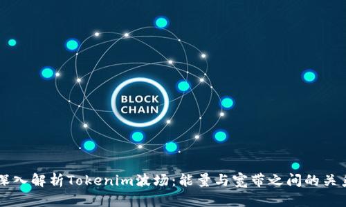 深入解析Tokenim波场：能量与宽带之间的关系