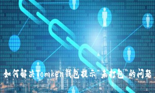如何解决Tomken钱包提示“未打包”的问题