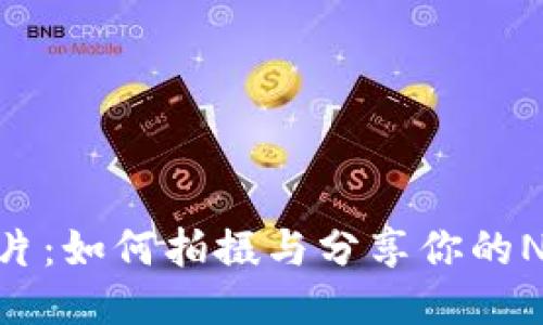 Tokenim照片：如何拍摄与分享你的NFT艺术作品