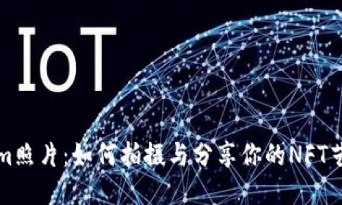 Tokenim照片：如何拍摄与分享你的NFT艺术作品