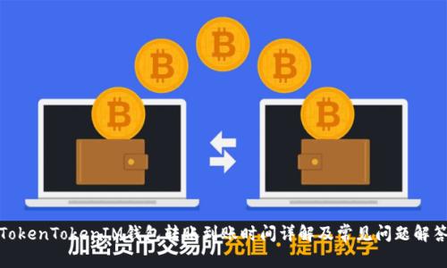 TokenTokenIM钱包转账到账时间详解及常见问题解答