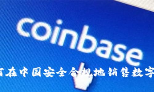 : 如何在中国安全合规地销售数字货币？
