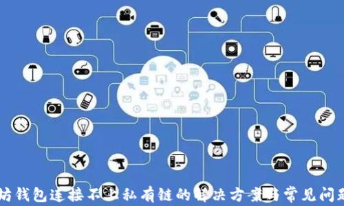 
以太坊钱包连接不上私有链的解决方案与常见问题解析