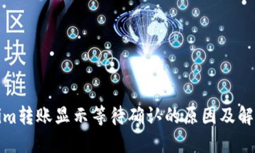 Tokenim转账显示等待确认的原因及解决方法