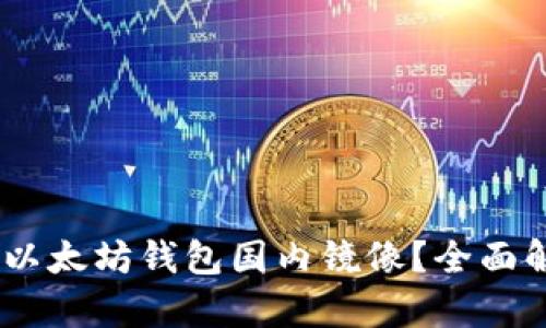 如何找到安全可靠的以太坊钱包国内镜像？全面解析ETH钱包使用指南