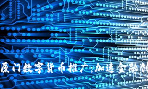 全面解析厦门数字货币推广：加速金融创新与发展