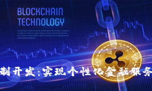 数字货币应用定制开发：实现个性化金融服务的最佳解决方案