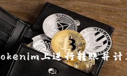 如何在Tokenim上进行转账并计算矿工费