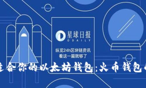 如何选择适合你的以太坊钱包：火币钱包的全面解析