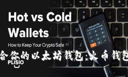 如何选择适合你的以太坊钱包：火币钱包的全面解析