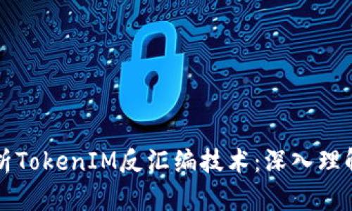 全面解析TokenIM反汇编技术：深入理解与应用