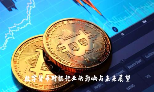 数字货币对银行业的影响与未来展望
