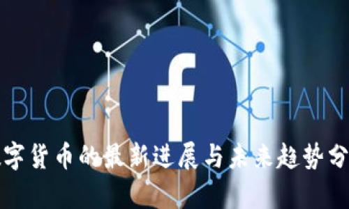 数字货币的最新进展与未来趋势分析