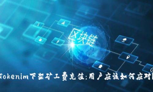 Tokenim下架矿工费充值：用户应该如何应对？