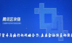 数字货币与央行的战略合作：未来金融体系的新