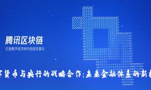 数字货币与央行的战略合作：未来金融体系的新机遇